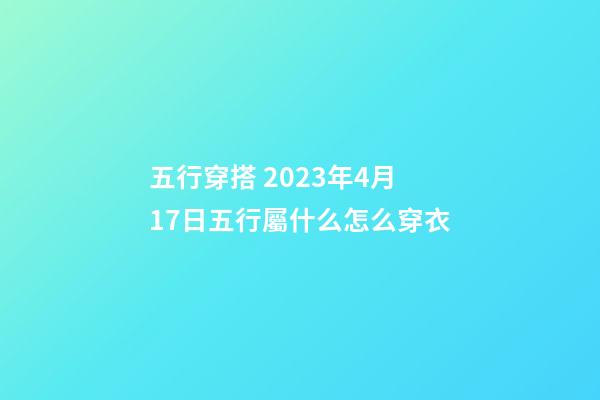 五行穿搭 2023年4月17日五行屬什么怎么穿衣
